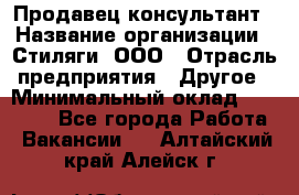 Продавец-консультант › Название организации ­ Стиляги, ООО › Отрасль предприятия ­ Другое › Минимальный оклад ­ 15 000 - Все города Работа » Вакансии   . Алтайский край,Алейск г.